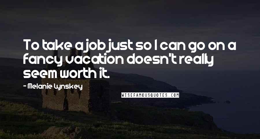 Melanie Lynskey Quotes: To take a job just so I can go on a fancy vacation doesn't really seem worth it.