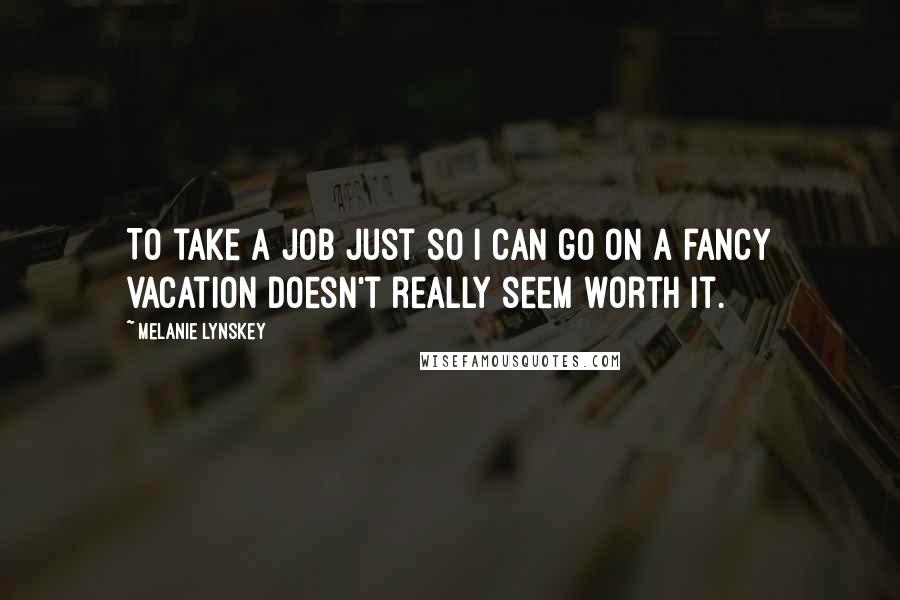 Melanie Lynskey Quotes: To take a job just so I can go on a fancy vacation doesn't really seem worth it.