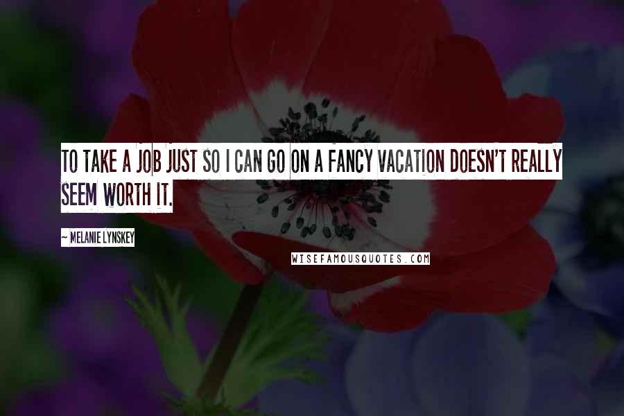 Melanie Lynskey Quotes: To take a job just so I can go on a fancy vacation doesn't really seem worth it.