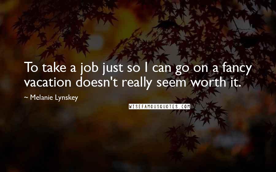 Melanie Lynskey Quotes: To take a job just so I can go on a fancy vacation doesn't really seem worth it.