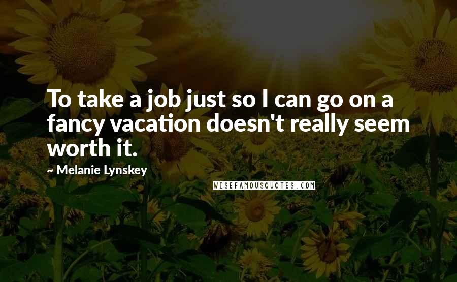 Melanie Lynskey Quotes: To take a job just so I can go on a fancy vacation doesn't really seem worth it.