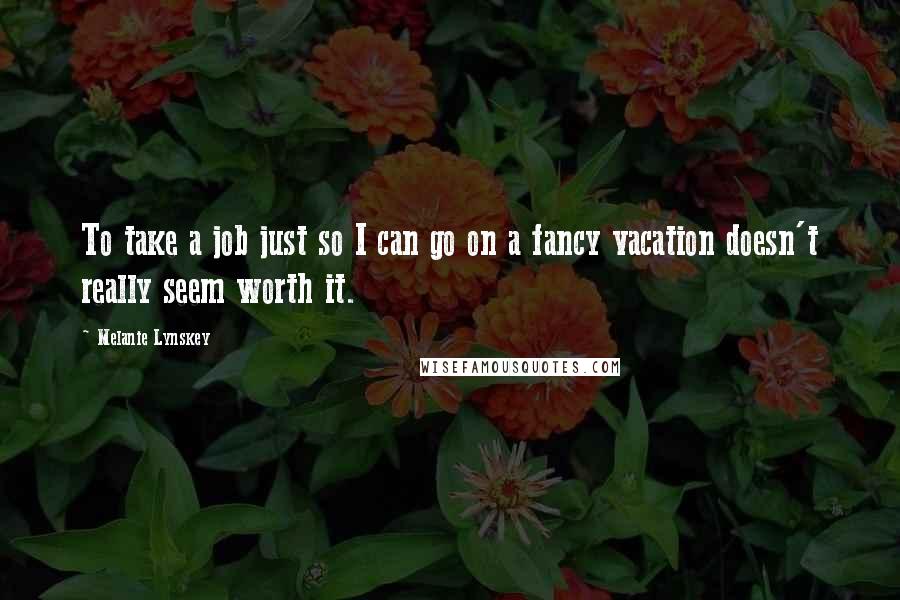 Melanie Lynskey Quotes: To take a job just so I can go on a fancy vacation doesn't really seem worth it.