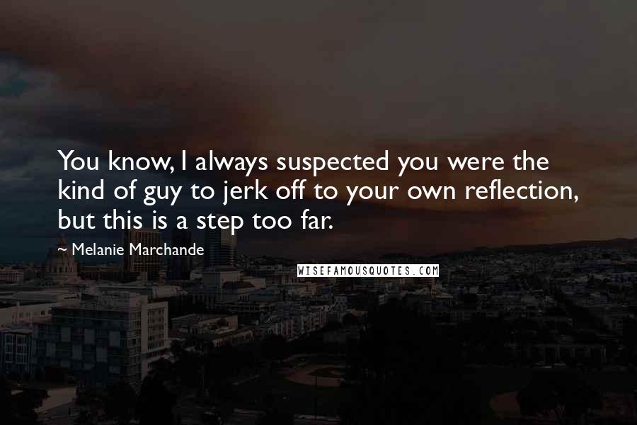 Melanie Marchande Quotes: You know, I always suspected you were the kind of guy to jerk off to your own reflection, but this is a step too far.