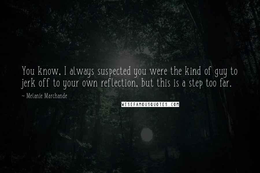 Melanie Marchande Quotes: You know, I always suspected you were the kind of guy to jerk off to your own reflection, but this is a step too far.