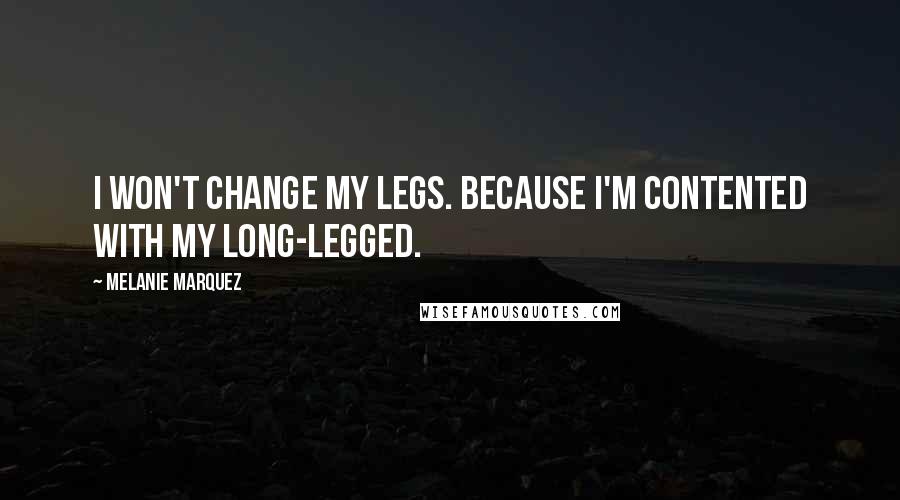 Melanie Marquez Quotes: I won't change my legs. because I'm contented with my long-legged.