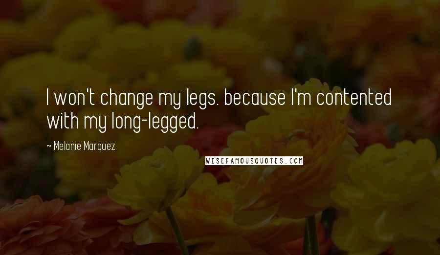 Melanie Marquez Quotes: I won't change my legs. because I'm contented with my long-legged.