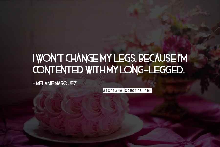 Melanie Marquez Quotes: I won't change my legs. because I'm contented with my long-legged.