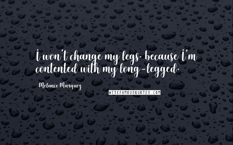 Melanie Marquez Quotes: I won't change my legs. because I'm contented with my long-legged.