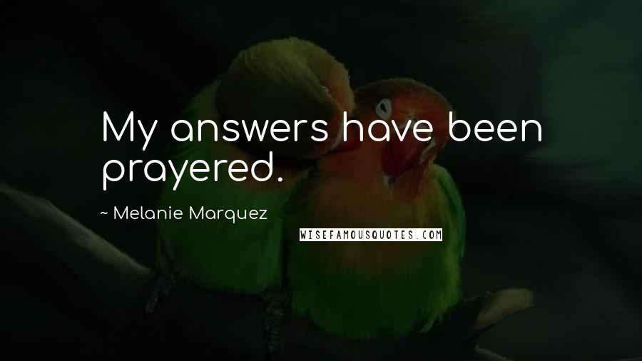 Melanie Marquez Quotes: My answers have been prayered.