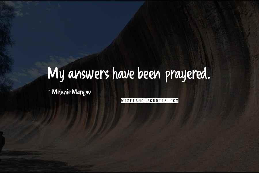 Melanie Marquez Quotes: My answers have been prayered.