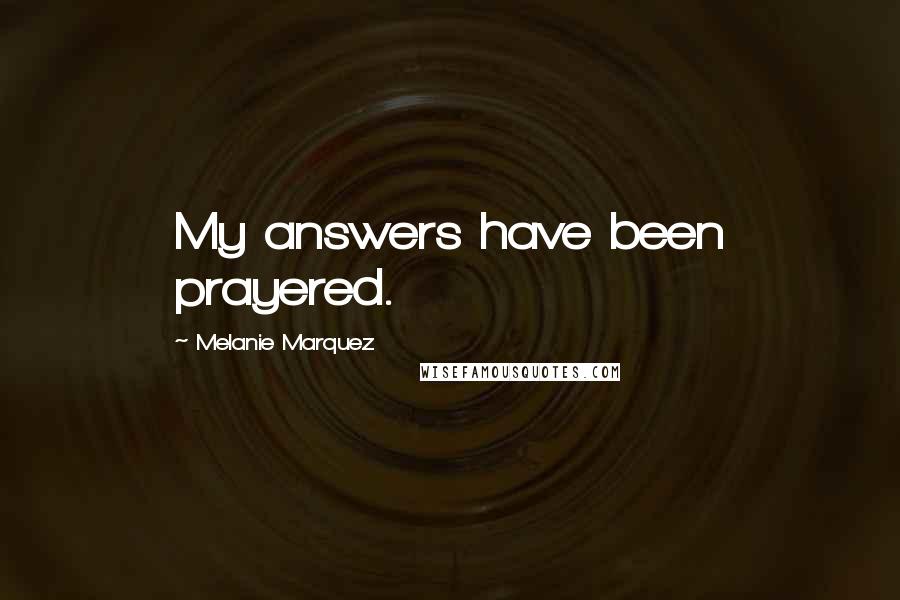 Melanie Marquez Quotes: My answers have been prayered.