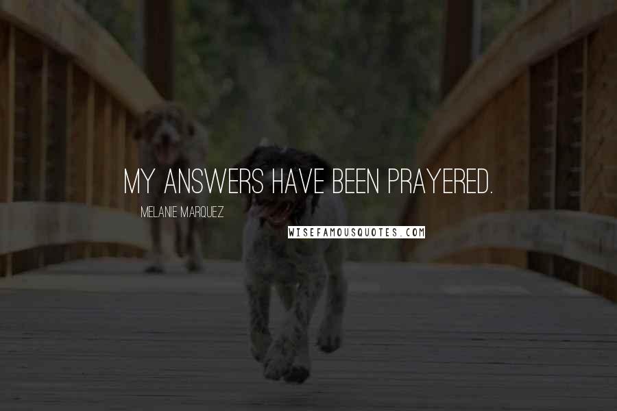 Melanie Marquez Quotes: My answers have been prayered.