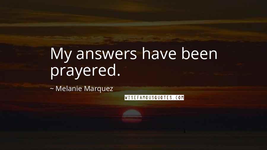 Melanie Marquez Quotes: My answers have been prayered.