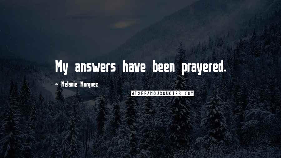 Melanie Marquez Quotes: My answers have been prayered.