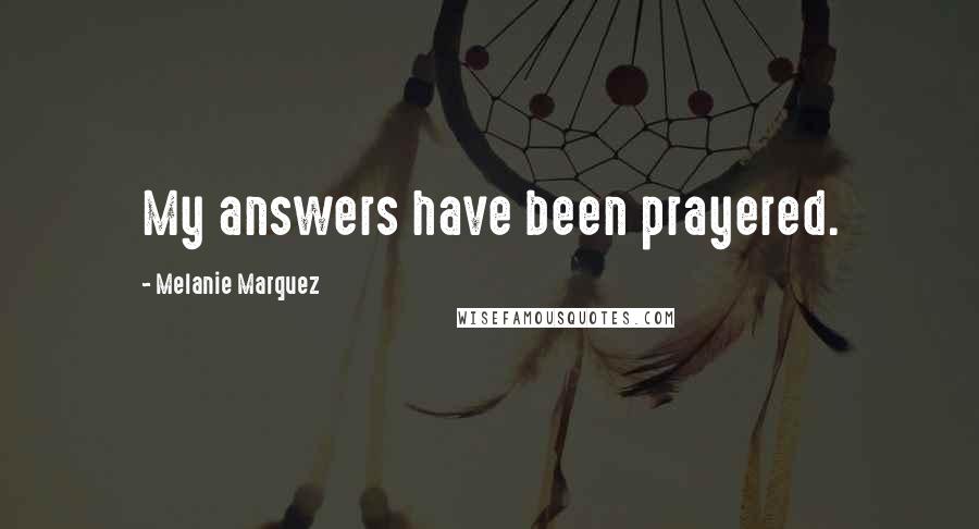 Melanie Marquez Quotes: My answers have been prayered.