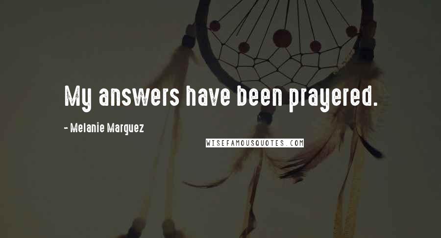 Melanie Marquez Quotes: My answers have been prayered.