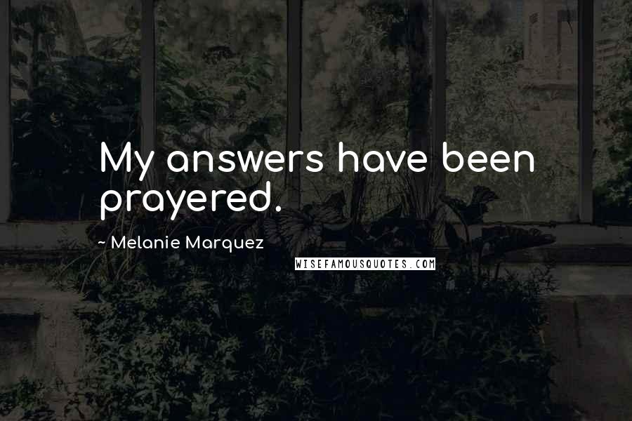 Melanie Marquez Quotes: My answers have been prayered.