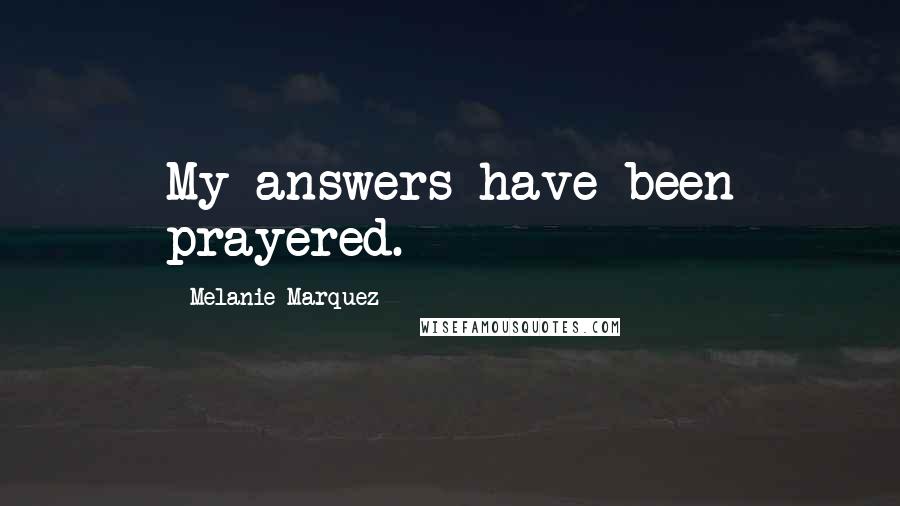 Melanie Marquez Quotes: My answers have been prayered.