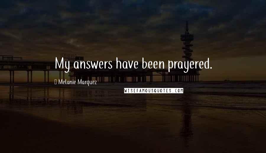 Melanie Marquez Quotes: My answers have been prayered.