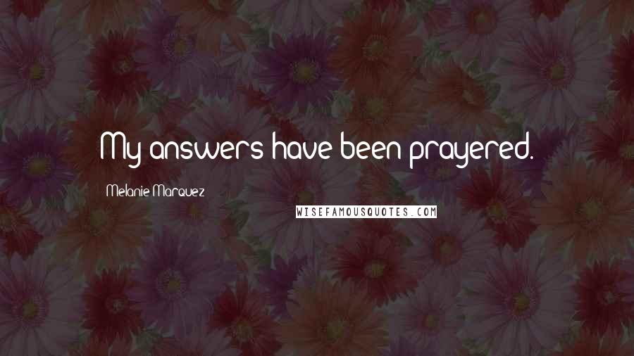 Melanie Marquez Quotes: My answers have been prayered.