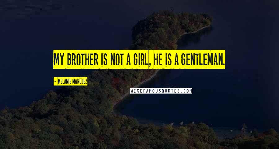 Melanie Marquez Quotes: My brother is not a girl, he is a gentleman.