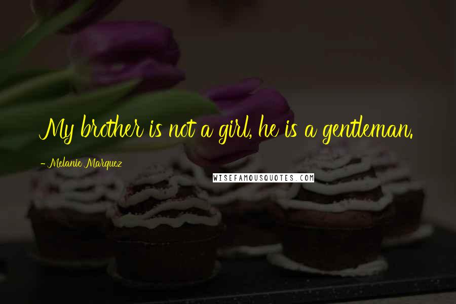 Melanie Marquez Quotes: My brother is not a girl, he is a gentleman.
