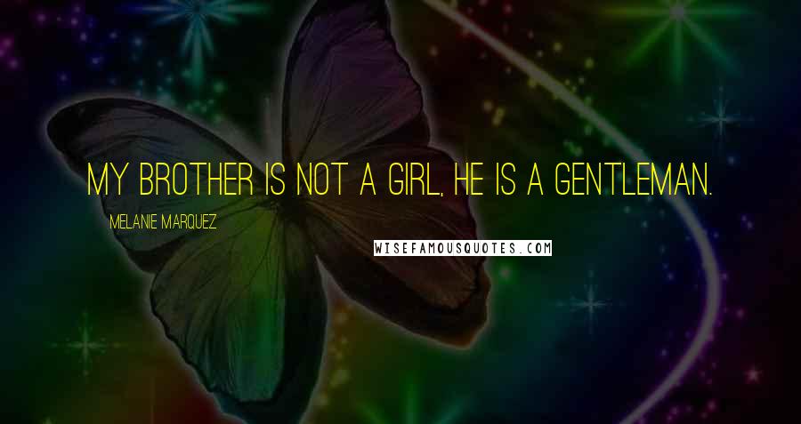Melanie Marquez Quotes: My brother is not a girl, he is a gentleman.
