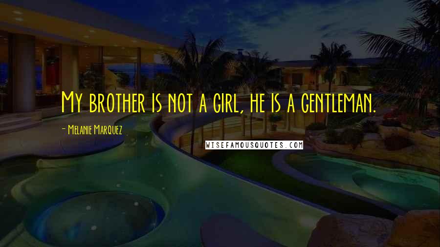 Melanie Marquez Quotes: My brother is not a girl, he is a gentleman.