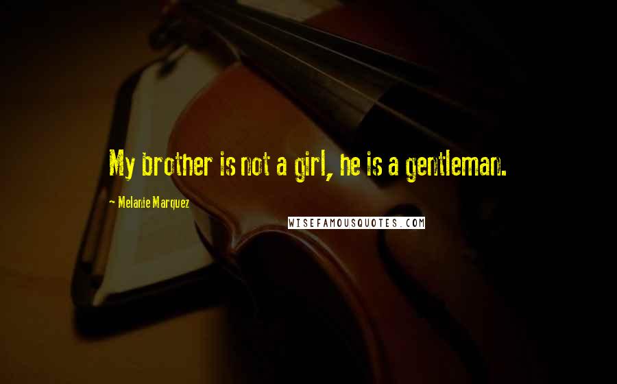 Melanie Marquez Quotes: My brother is not a girl, he is a gentleman.