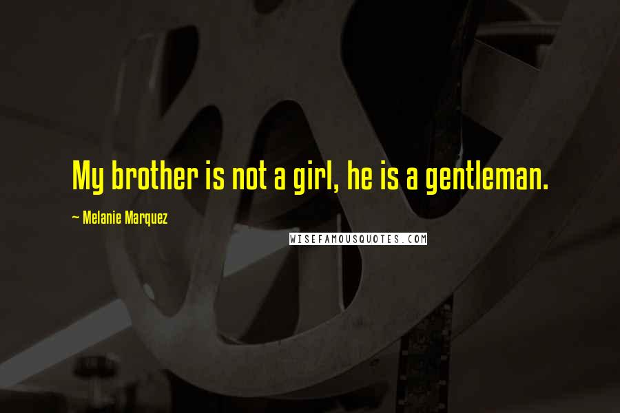 Melanie Marquez Quotes: My brother is not a girl, he is a gentleman.