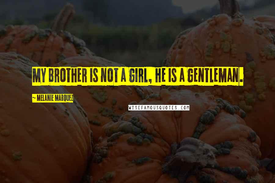 Melanie Marquez Quotes: My brother is not a girl, he is a gentleman.