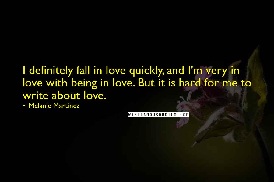 Melanie Martinez Quotes: I definitely fall in love quickly, and I'm very in love with being in love. But it is hard for me to write about love.