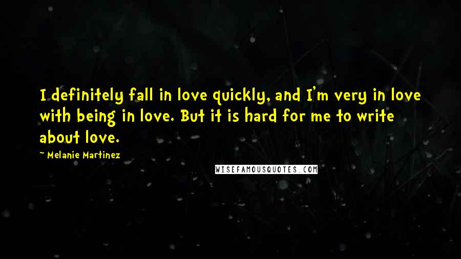 Melanie Martinez Quotes: I definitely fall in love quickly, and I'm very in love with being in love. But it is hard for me to write about love.