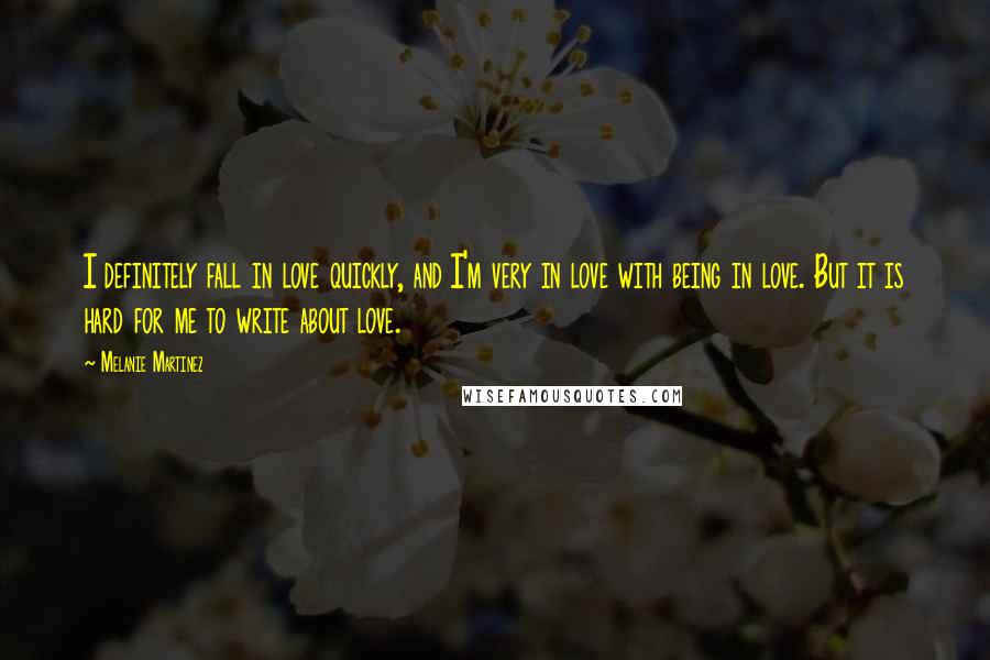 Melanie Martinez Quotes: I definitely fall in love quickly, and I'm very in love with being in love. But it is hard for me to write about love.