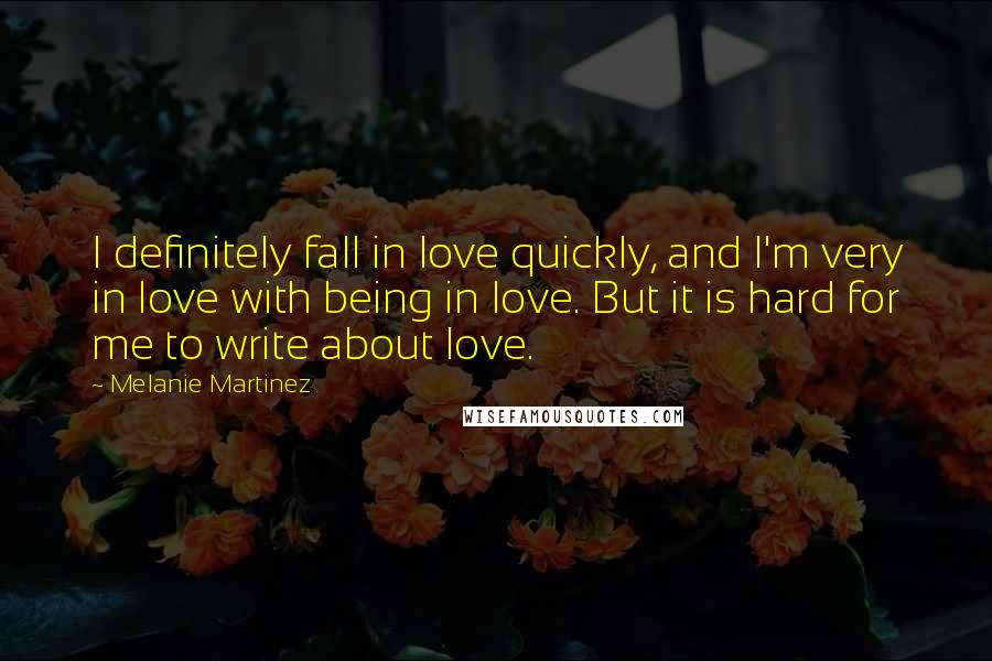 Melanie Martinez Quotes: I definitely fall in love quickly, and I'm very in love with being in love. But it is hard for me to write about love.