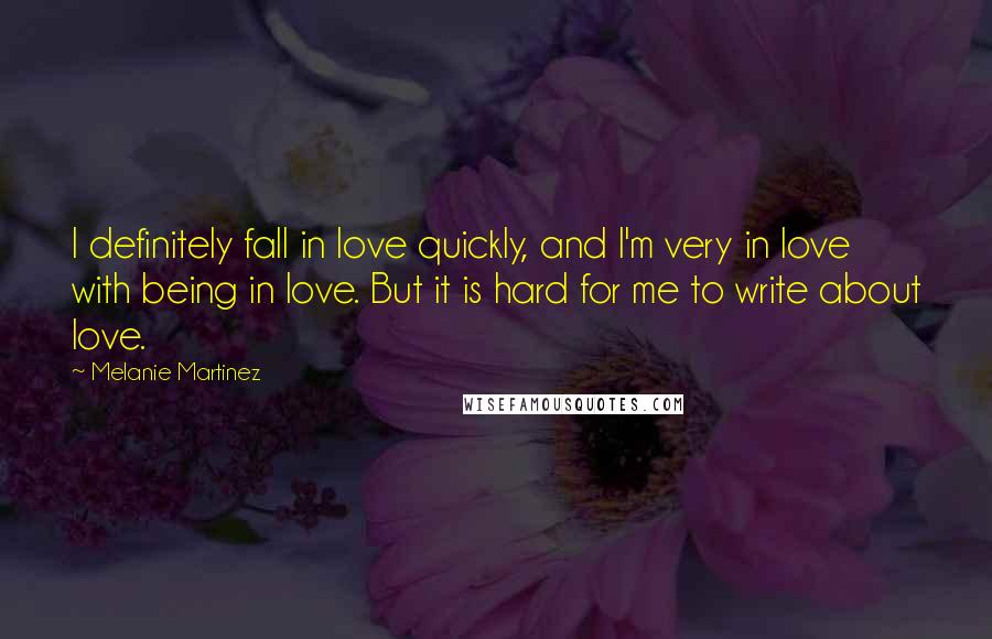 Melanie Martinez Quotes: I definitely fall in love quickly, and I'm very in love with being in love. But it is hard for me to write about love.