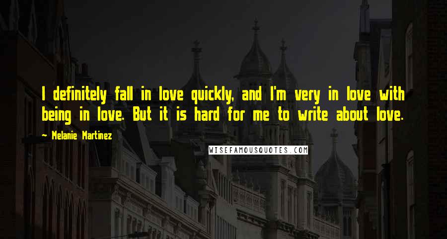 Melanie Martinez Quotes: I definitely fall in love quickly, and I'm very in love with being in love. But it is hard for me to write about love.