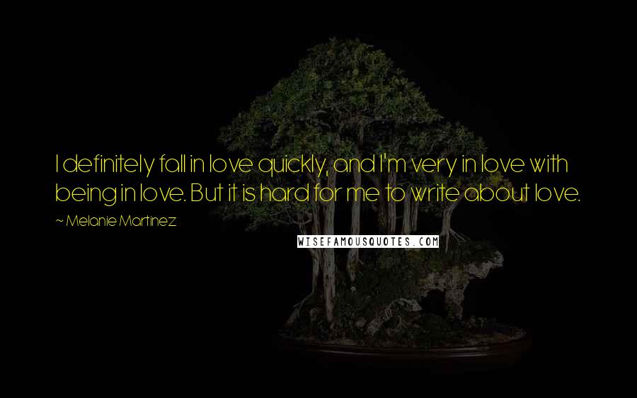 Melanie Martinez Quotes: I definitely fall in love quickly, and I'm very in love with being in love. But it is hard for me to write about love.