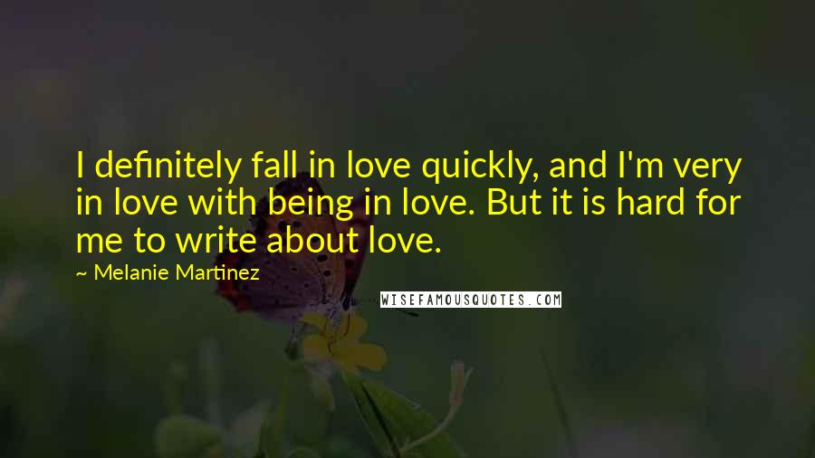 Melanie Martinez Quotes: I definitely fall in love quickly, and I'm very in love with being in love. But it is hard for me to write about love.