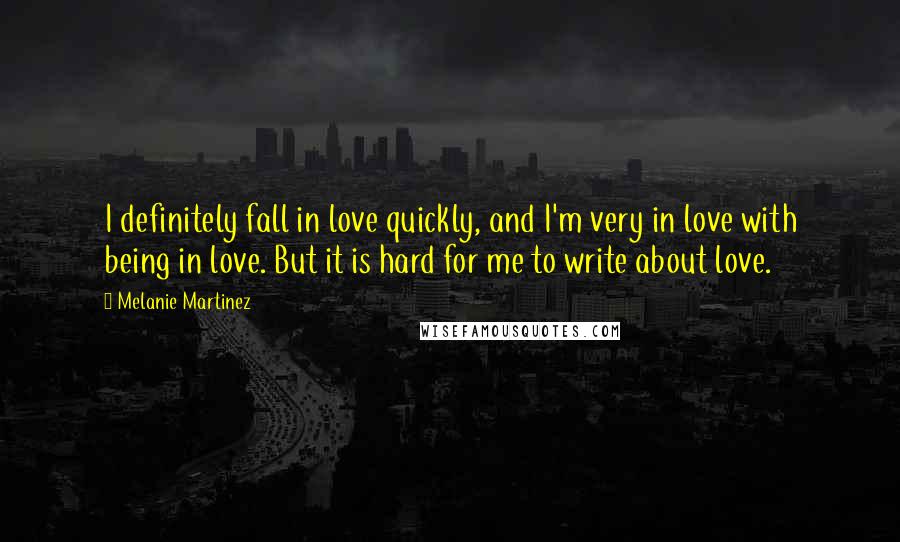 Melanie Martinez Quotes: I definitely fall in love quickly, and I'm very in love with being in love. But it is hard for me to write about love.