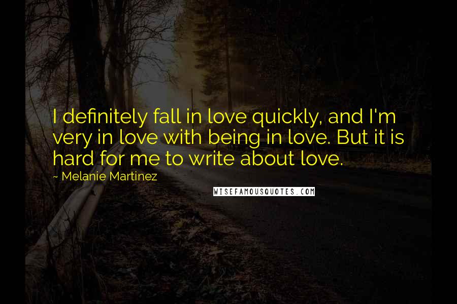 Melanie Martinez Quotes: I definitely fall in love quickly, and I'm very in love with being in love. But it is hard for me to write about love.