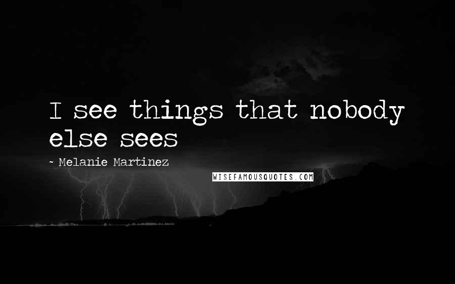 Melanie Martinez Quotes: I see things that nobody else sees