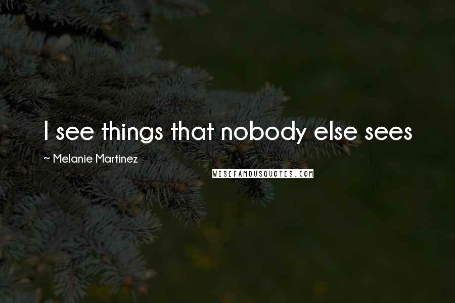 Melanie Martinez Quotes: I see things that nobody else sees