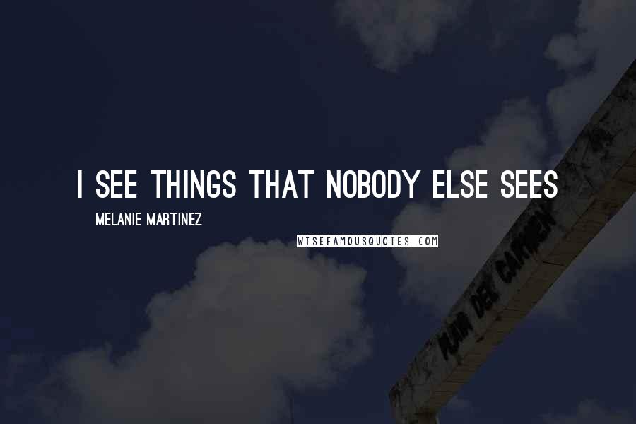 Melanie Martinez Quotes: I see things that nobody else sees