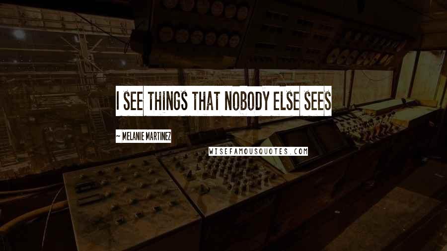 Melanie Martinez Quotes: I see things that nobody else sees