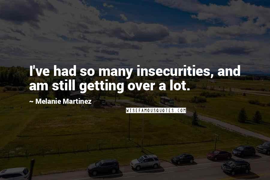 Melanie Martinez Quotes: I've had so many insecurities, and am still getting over a lot.