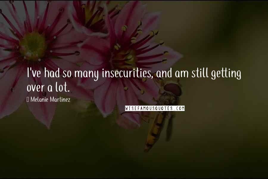 Melanie Martinez Quotes: I've had so many insecurities, and am still getting over a lot.