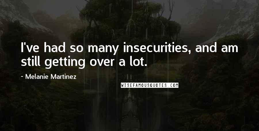 Melanie Martinez Quotes: I've had so many insecurities, and am still getting over a lot.
