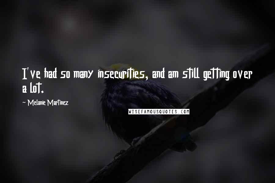 Melanie Martinez Quotes: I've had so many insecurities, and am still getting over a lot.