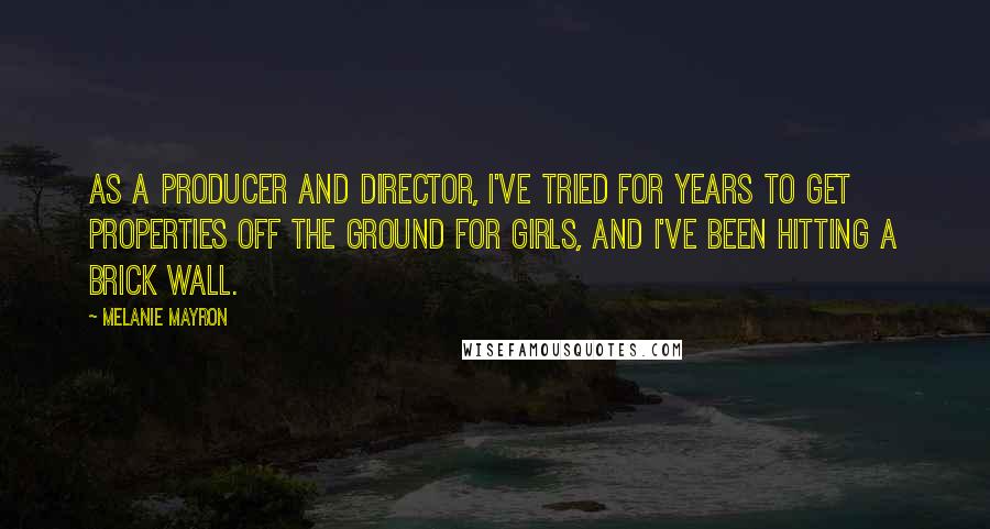 Melanie Mayron Quotes: As a producer and director, I've tried for years to get properties off the ground for girls, and I've been hitting a brick wall.